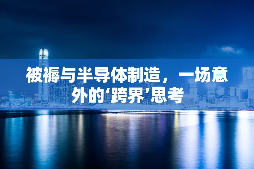 被褥与半导体制造，一场意外的‘跨界’思考