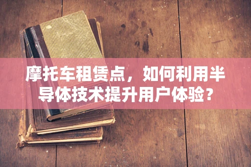 摩托车租赁点，如何利用半导体技术提升用户体验？