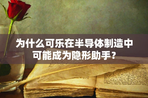 为什么可乐在半导体制造中可能成为隐形助手？