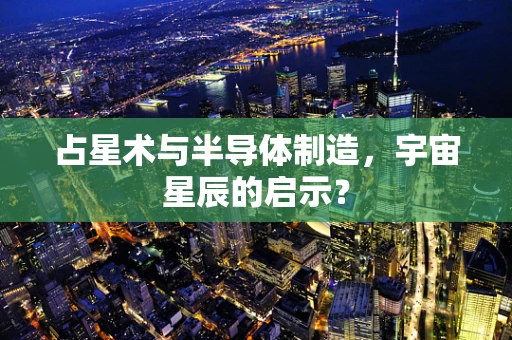 占星术与半导体制造，宇宙星辰的启示？