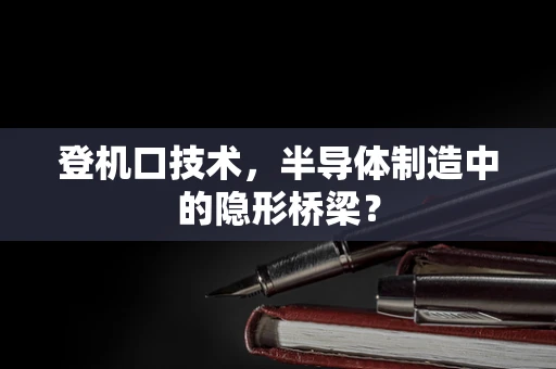 登机口技术，半导体制造中的隐形桥梁？