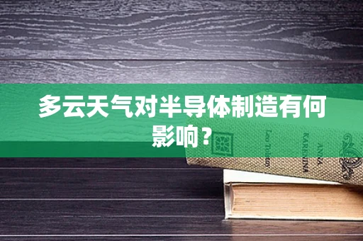 多云天气对半导体制造有何影响？