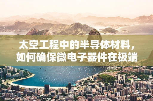 太空工程中的半导体材料，如何确保微电子器件在极端环境下的稳定运行？