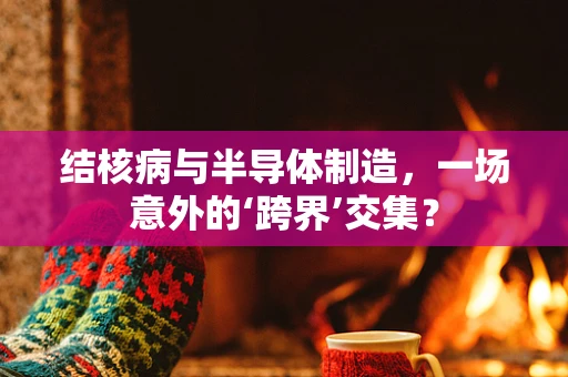 结核病与半导体制造，一场意外的‘跨界’交集？