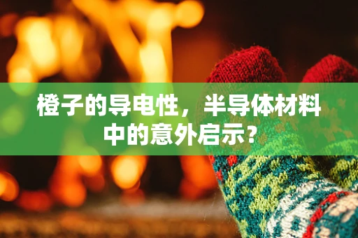 橙子的导电性，半导体材料中的意外启示？