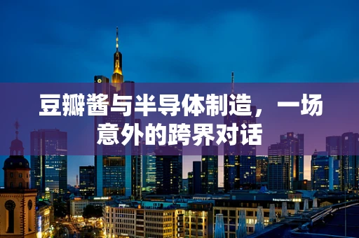 豆瓣酱与半导体制造，一场意外的跨界对话