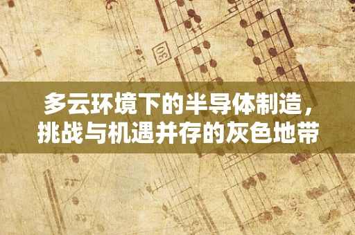 多云环境下的半导体制造，挑战与机遇并存的灰色地带