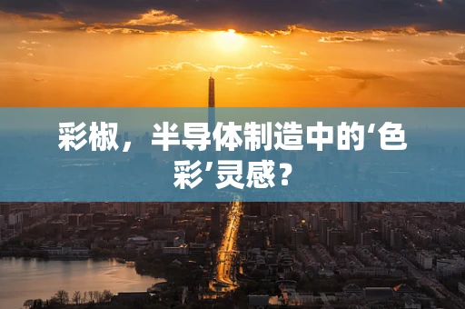 彩椒，半导体制造中的‘色彩’灵感？