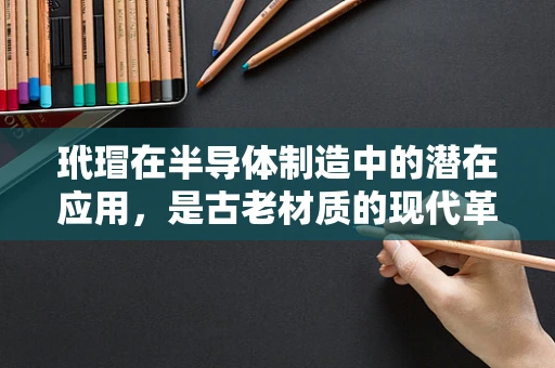 玳瑁在半导体制造中的潜在应用，是古老材质的现代革新吗？