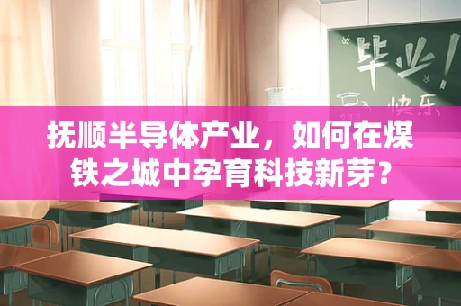 抚顺半导体产业，如何在煤铁之城中孕育科技新芽？