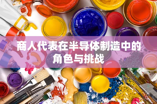 商人代表在半导体制造中的角色与挑战