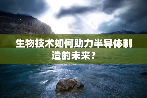 生物技术如何助力半导体制造的未来？