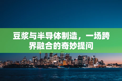 豆浆与半导体制造，一场跨界融合的奇妙提问