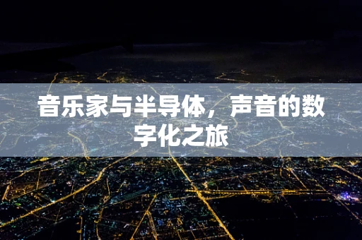 音乐家与半导体，声音的数字化之旅
