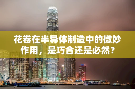 花卷在半导体制造中的微妙作用，是巧合还是必然？