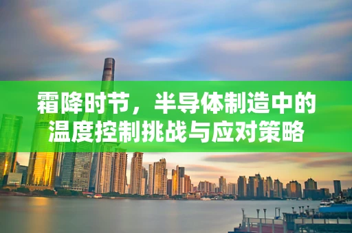 霜降时节，半导体制造中的温度控制挑战与应对策略