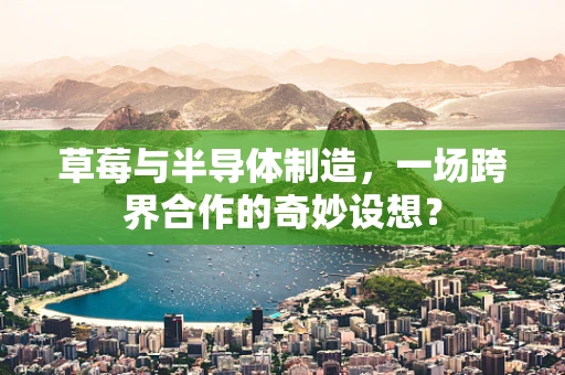 草莓与半导体制造，一场跨界合作的奇妙设想？