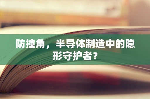 防撞角，半导体制造中的隐形守护者？