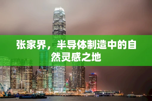 张家界，半导体制造中的自然灵感之地