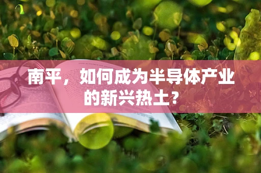 南平，如何成为半导体产业的新兴热土？
