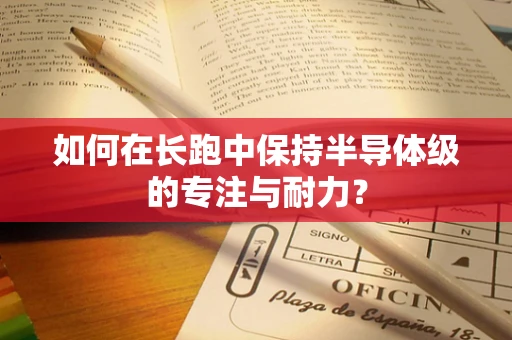 如何在长跑中保持半导体级的专注与耐力？