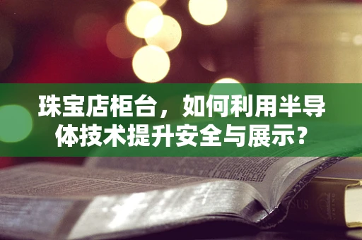 珠宝店柜台，如何利用半导体技术提升安全与展示？