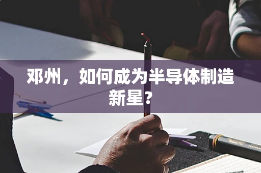邓州，如何成为半导体制造新星？