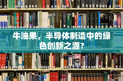 牛油果，半导体制造中的绿色创新之源？