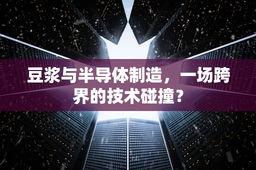 豆浆与半导体制造，一场跨界的技术碰撞？