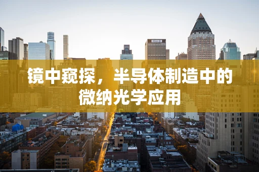 镜中窥探，半导体制造中的微纳光学应用