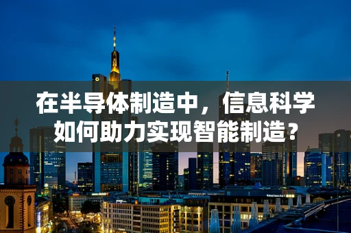 在半导体制造中，信息科学如何助力实现智能制造？