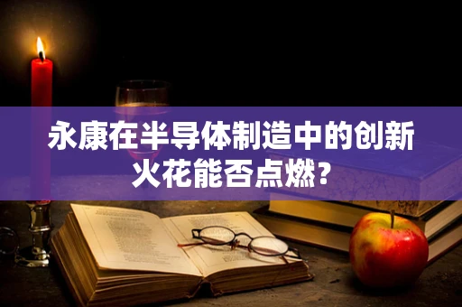 永康在半导体制造中的创新火花能否点燃？