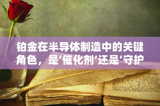 铂金在半导体制造中的关键角色，是‘催化剂’还是‘守护者’？