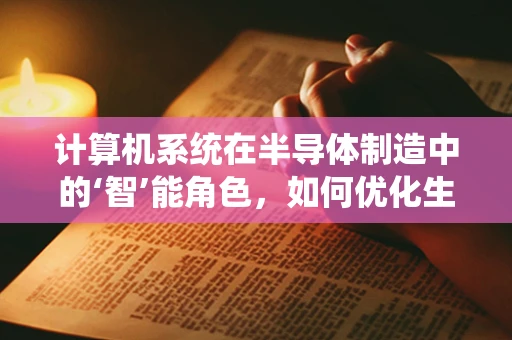计算机系统在半导体制造中的‘智’能角色，如何优化生产流程？