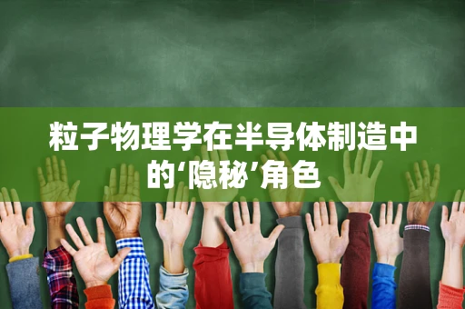 粒子物理学在半导体制造中的‘隐秘’角色