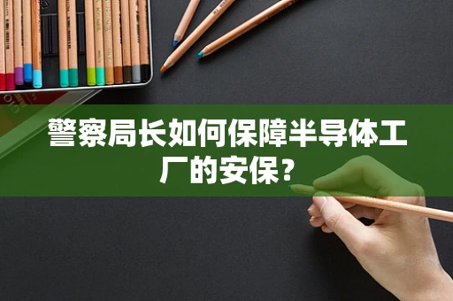 警察局长如何保障半导体工厂的安保？