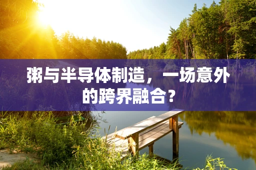粥与半导体制造，一场意外的跨界融合？