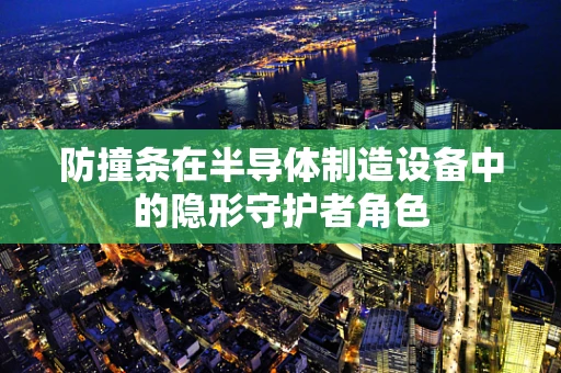 防撞条在半导体制造设备中的隐形守护者角色