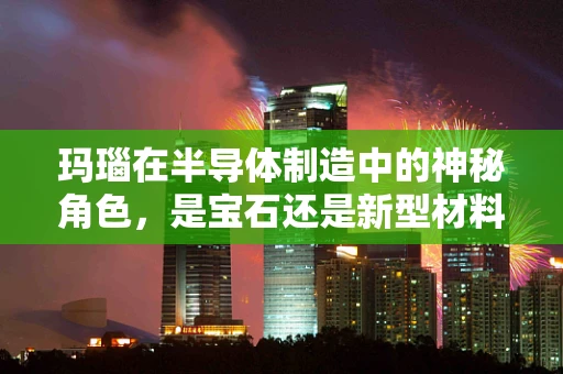 玛瑙在半导体制造中的神秘角色，是宝石还是新型材料？