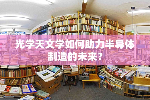 光学天文学如何助力半导体制造的未来？