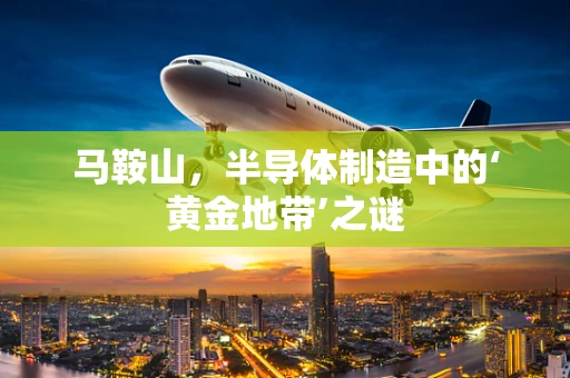 马鞍山，半导体制造中的‘黄金地带’之谜