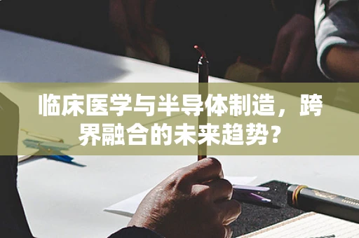 临床医学与半导体制造，跨界融合的未来趋势？