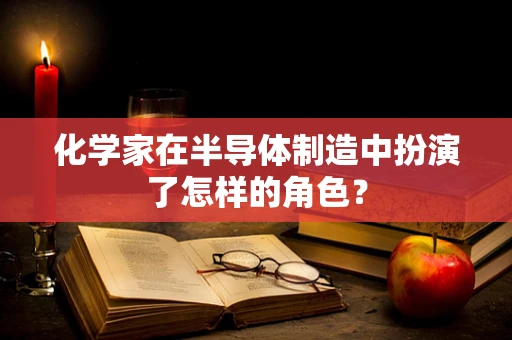 化学家在半导体制造中扮演了怎样的角色？