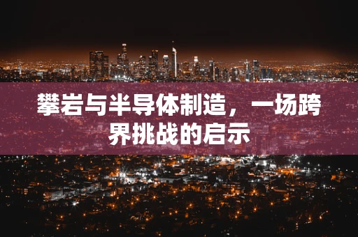 攀岩与半导体制造，一场跨界挑战的启示