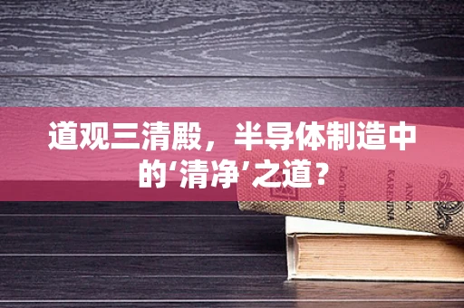 道观三清殿，半导体制造中的‘清净’之道？