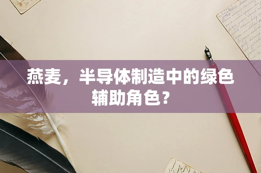 燕麦，半导体制造中的绿色辅助角色？