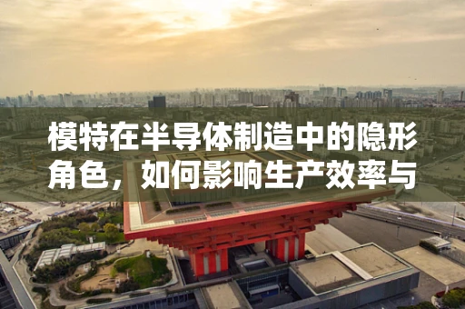 模特在半导体制造中的隐形角色，如何影响生产效率与质量控制？