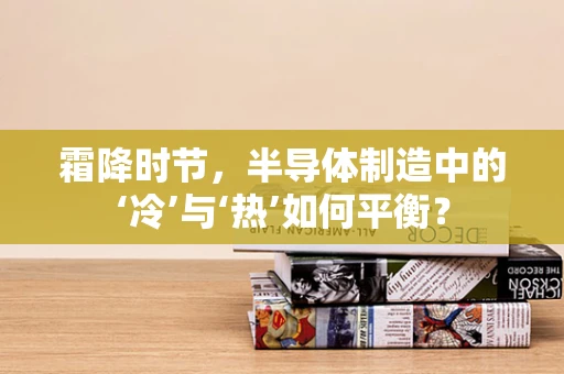 霜降时节，半导体制造中的‘冷’与‘热’如何平衡？