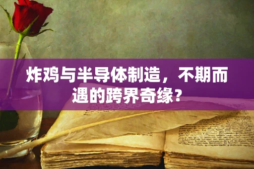 炸鸡与半导体制造，不期而遇的跨界奇缘？