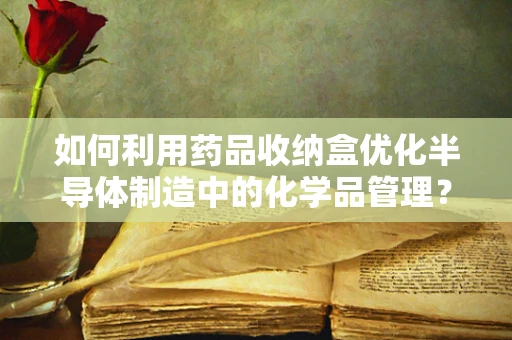 如何利用药品收纳盒优化半导体制造中的化学品管理？